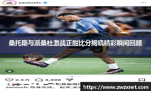 桑托斯与派桑杜激战正酣比分揭晓精彩瞬间回顾